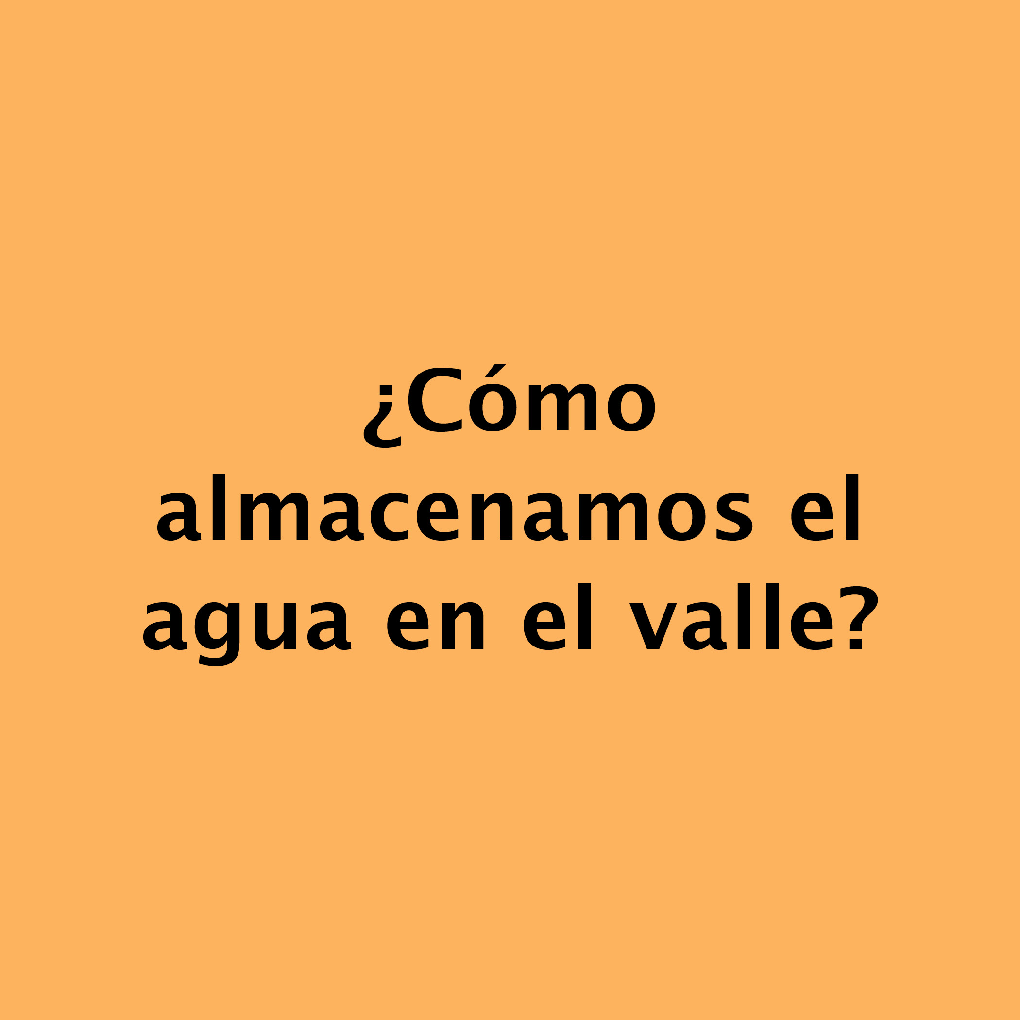 ¿Cómo  almacenamos el  agua en el valle?